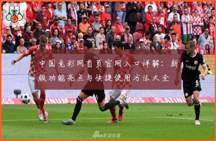 中国竞彩网首页官网入口详解：新版功能亮点与快捷使用方法大全