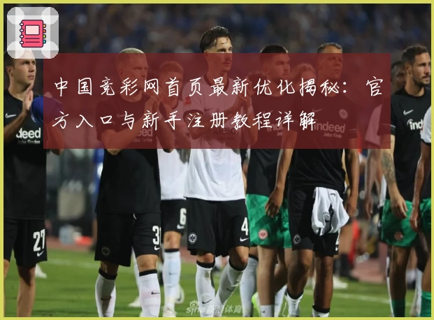 中国竞彩网首页最新优化揭秘：官方入口与新手注册教程详解