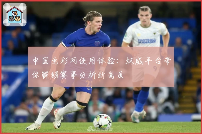 中国竞彩网使用体验：权威平台带你解锁赛事分析新高度