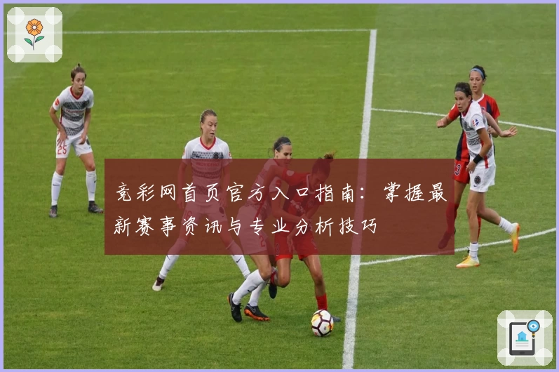 竞彩网首页官方入口指南：掌握最新赛事资讯与专业分析技巧