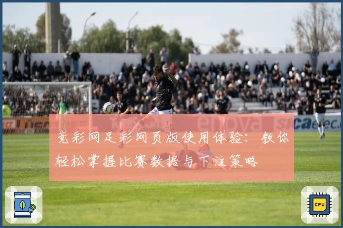 竞彩网足彩网页版使用体验：教你轻松掌握比赛数据与下注策略