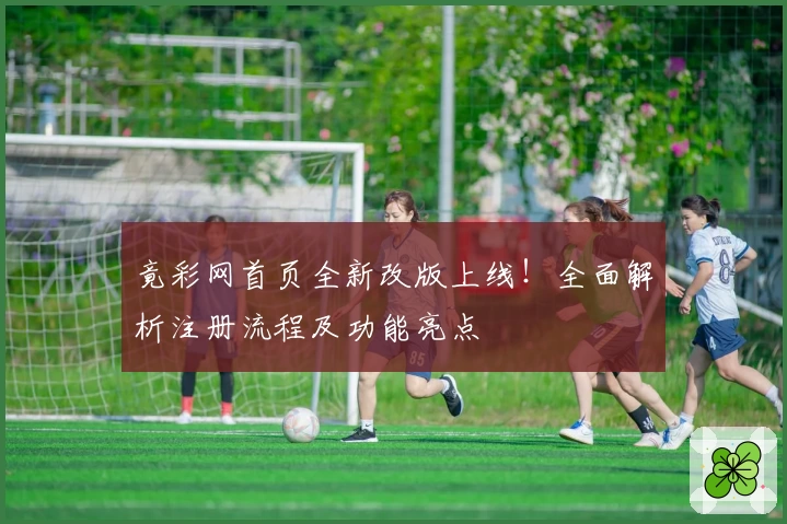 竟彩网首页全新改版上线!全面解析注册流程及功能亮点