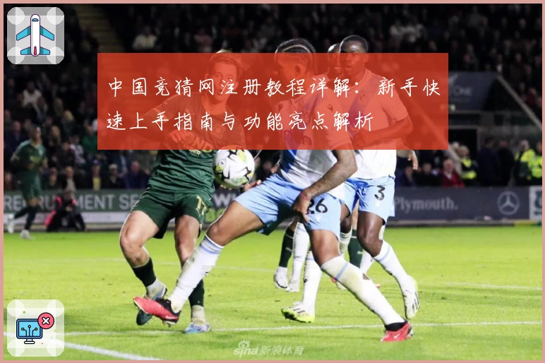中国竞猜网注册教程详解：新手快速上手指南与功能亮点解析