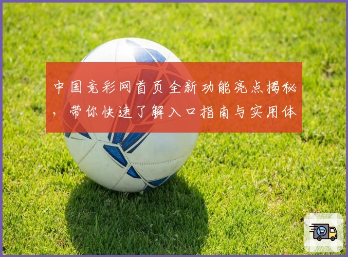 中国竞彩网首页全新功能亮点揭秘，带你快速了解入口指南与实用体验