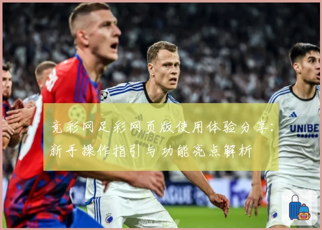 竞彩网足彩网页版使用体验分享：新手操作指引与功能亮点解析