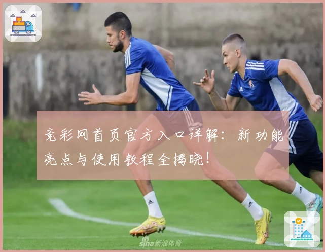 竞彩网首页官方入口详解：新功能亮点与使用教程全揭晓！