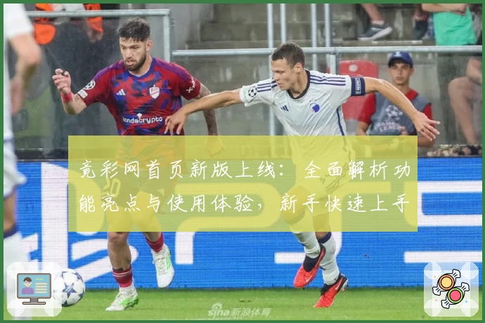 竟彩网首页新版上线：全面解析功能亮点与使用体验，新手快速上手指南