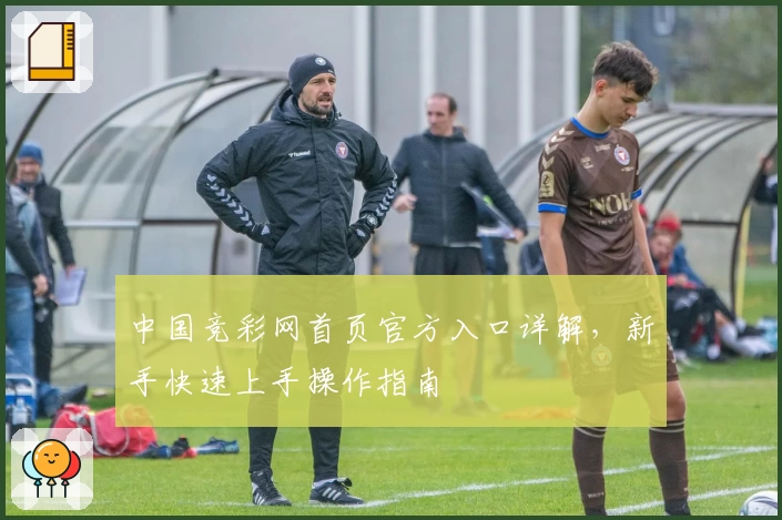 中国竞彩网首页官方入口详解，新手快速上手操作指南