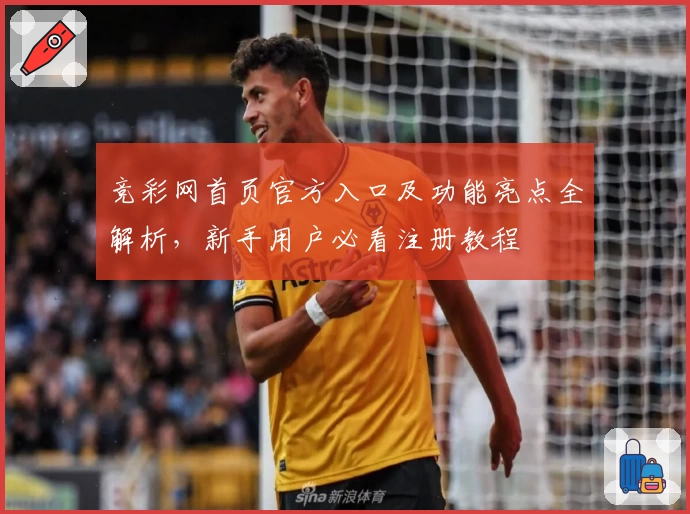 竞彩网首页官方入口及功能亮点全解析，新手用户必看注册教程