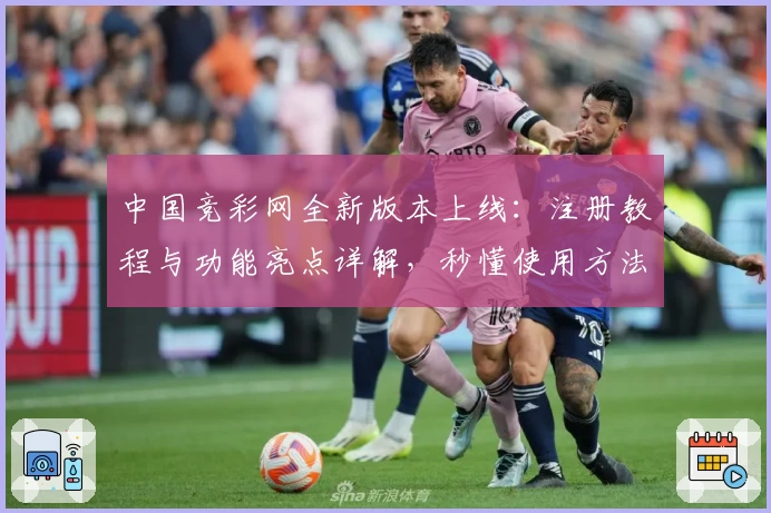 中国竞彩网全新版本上线：注册教程与功能亮点详解，秒懂使用方法