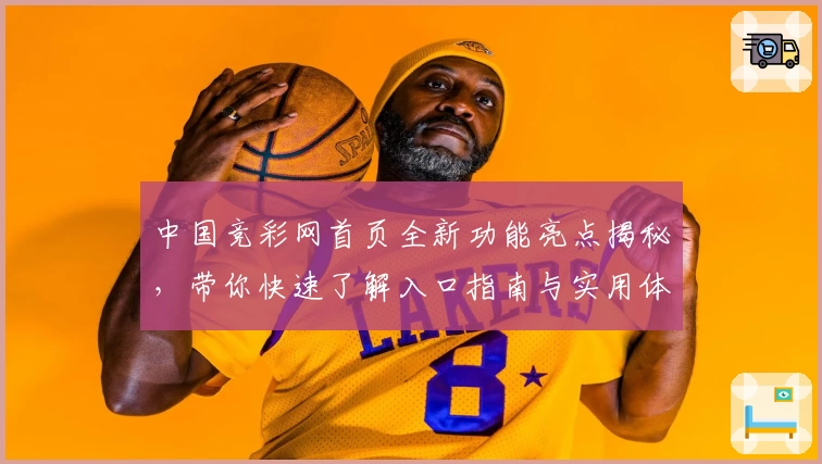 中国竞彩网首页全新功能亮点揭秘，带你快速了解入口指南与实用体验