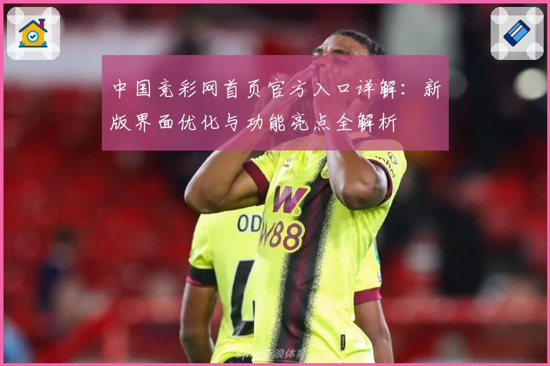 中国竞彩网首页官方入口详解：新版界面优化与功能亮点全解析