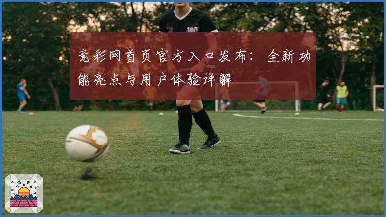 竞彩网首页官方入口发布：全新功能亮点与用户体验详解