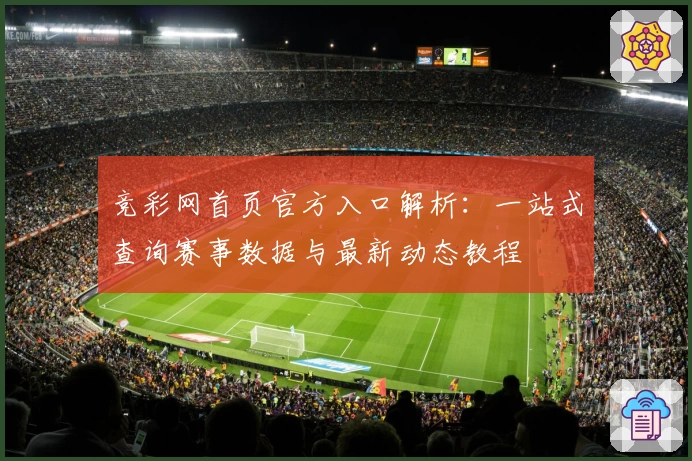 竞彩网首页官方入口解析：一站式查询赛事数据与最新动态教程