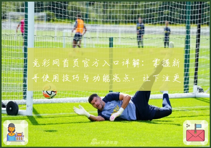 竟彩网首页官方入口详解：掌握新手使用技巧与功能亮点，让下注更简单