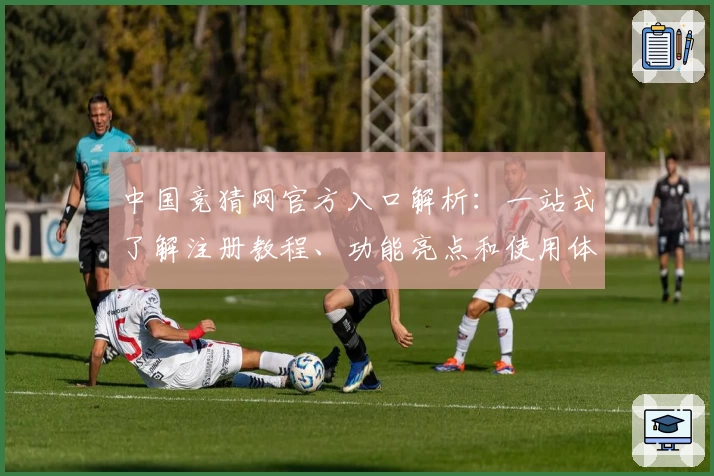 中国竞猜网官方入口解析:一站式了解注册教程、功能亮点和使用体验