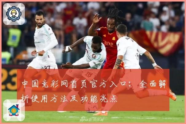 中国竞彩网首页官方入口：全面解析使用方法及功能亮点
