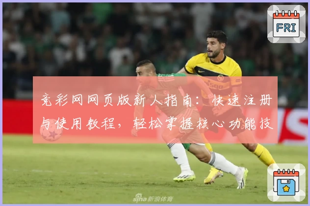 竞彩网网页版新人指南：快速注册与使用教程，轻松掌握核心功能技巧