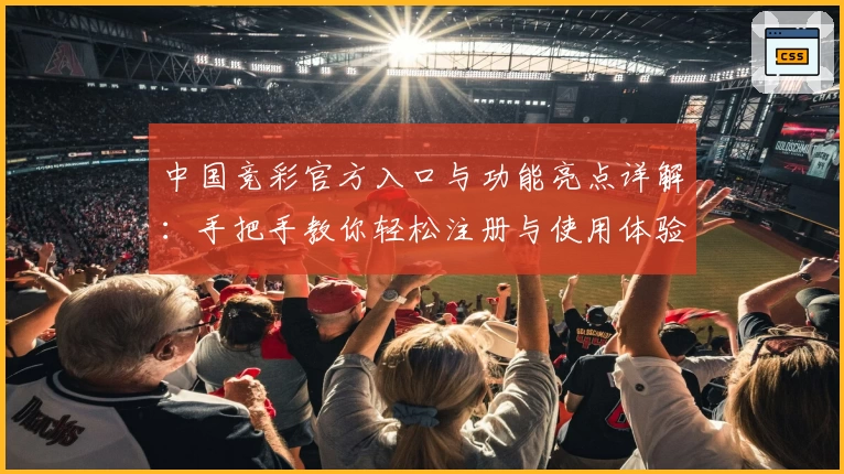 中国竞彩官方入口与功能亮点详解：手把手教你轻松注册与使用体验