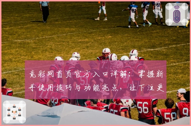 竟彩网首页官方入口详解：掌握新手使用技巧与功能亮点，让下注更简单