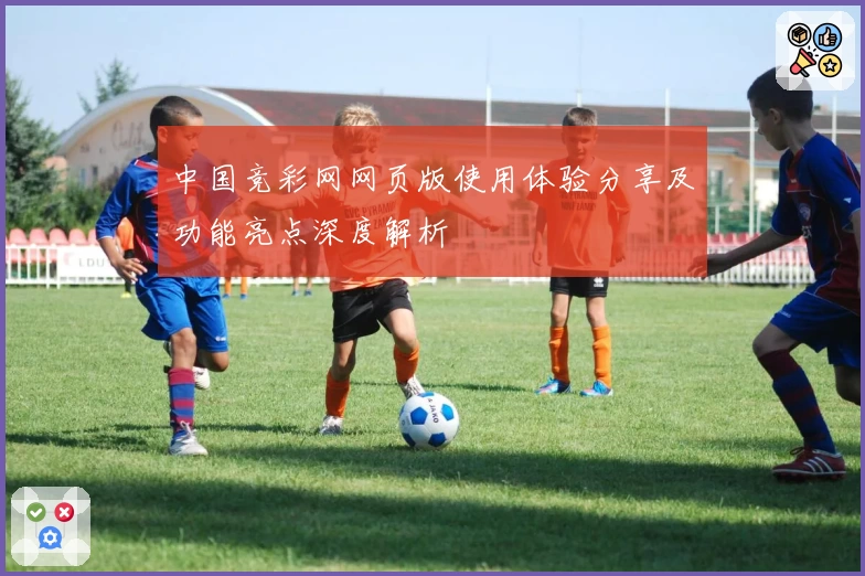 中国竞彩网网页版使用体验分享及功能亮点深度解析