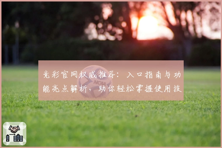 竞彩官网权威推荐:入口指南与功能亮点解析,助你轻松掌握使用技巧