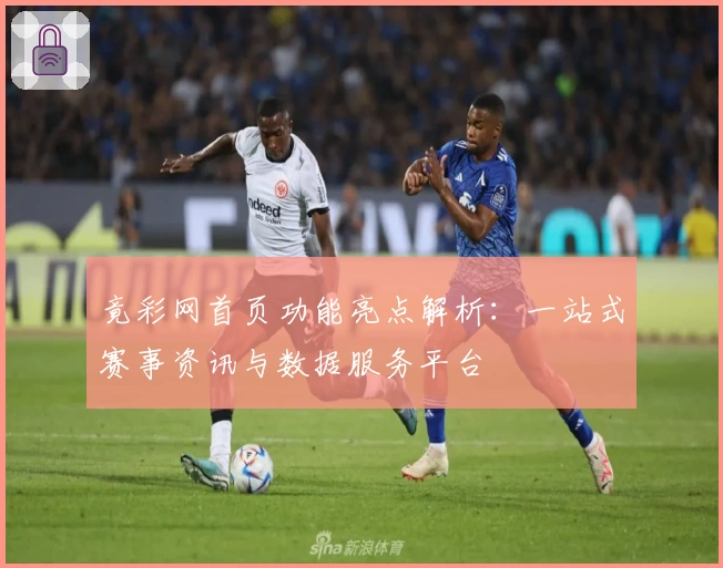 竟彩网首页功能亮点解析:一站式赛事资讯与数据服务平台