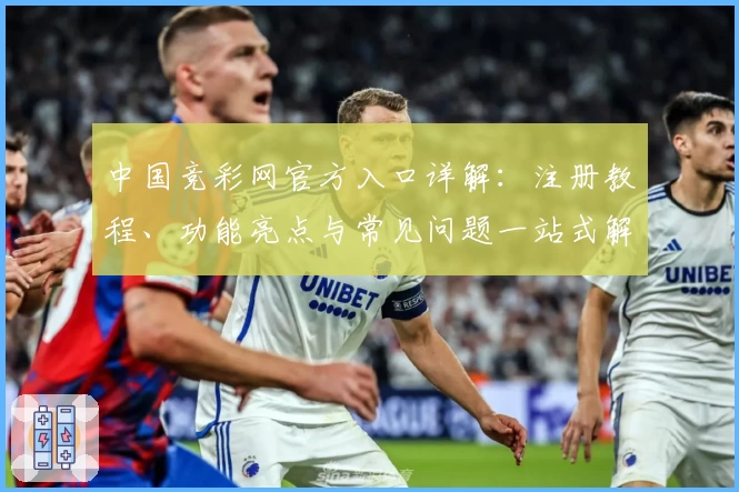 中国竞彩网官方入口详解：注册教程、功能亮点与常见问题一站式解决