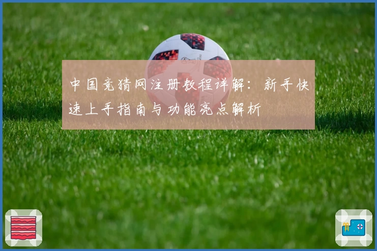 中国竞猜网注册教程详解：新手快速上手指南与功能亮点解析