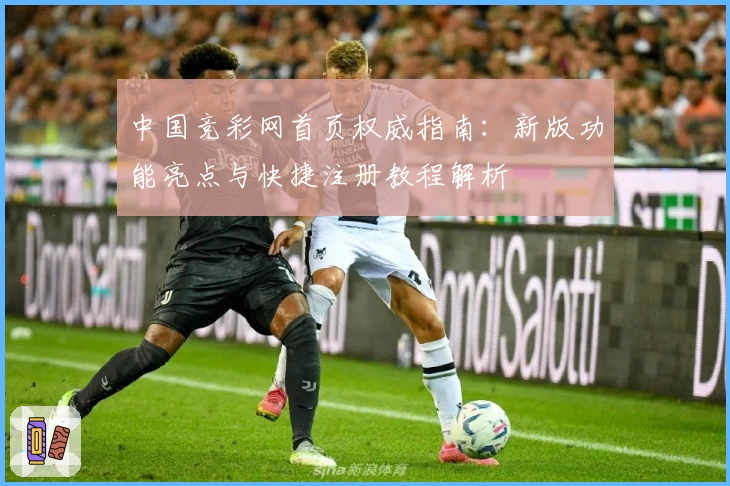 中国竞彩网首页权威指南:新版功能亮点与快捷注册教程解析