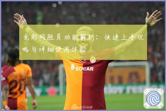 竞彩网胜负功能解析:快速上手攻略与详细使用体验