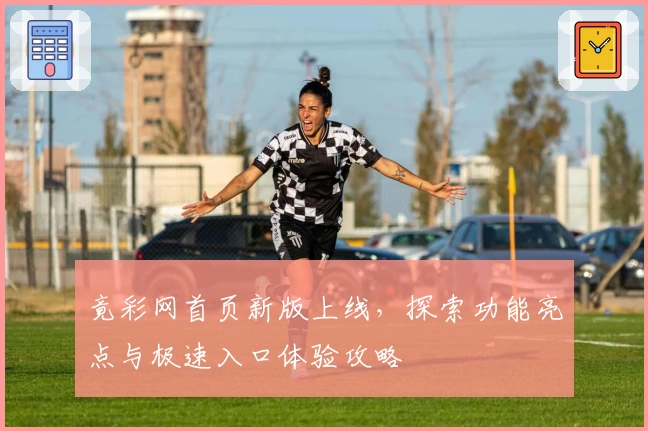 竟彩网首页新版上线,探索功能亮点与极速入口体验攻略