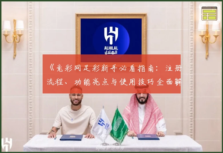 《竞彩网足彩新手必看指南：注册流程、功能亮点与使用技巧全面解析》