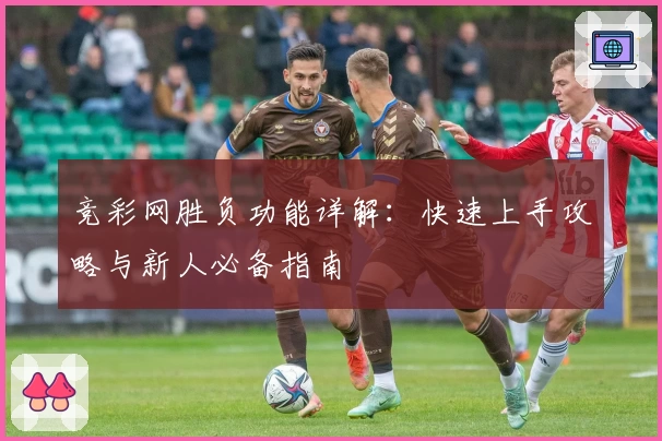 竞彩网胜负功能详解:快速上手攻略与新人必备指南