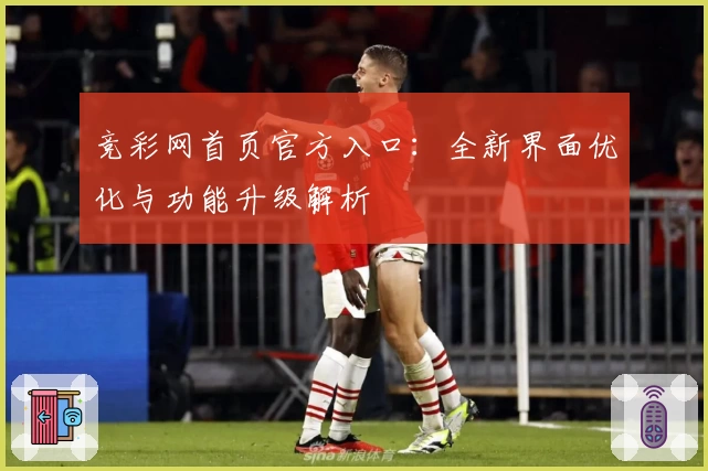 竞彩网首页官方入口：全新界面优化与功能升级解析