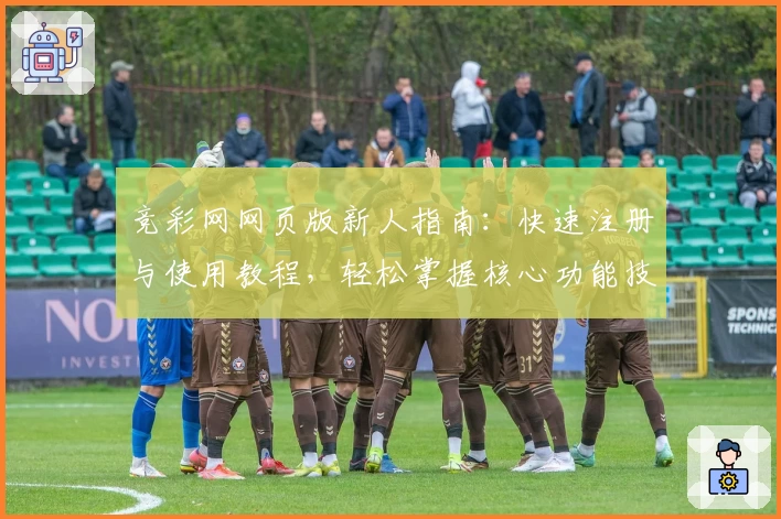竞彩网网页版新人指南：快速注册与使用教程，轻松掌握核心功能技巧